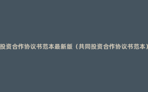 投资合作协议书范本最新版（共同投资合作协议书范本）