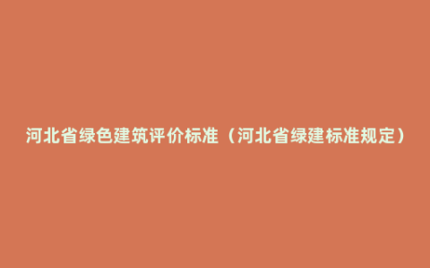 河北省绿色建筑评价标准（河北省绿建标准规定）