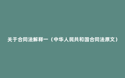 关于合同法解释一（中华人民共和国合同法原文）