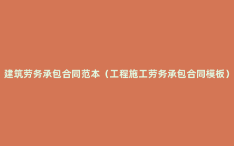 建筑劳务承包合同范本（工程施工劳务承包合同模板）