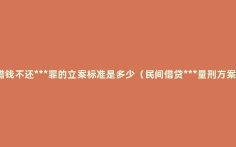 借钱不还***罪的立案标准是多少（民间借贷***量刑方案）