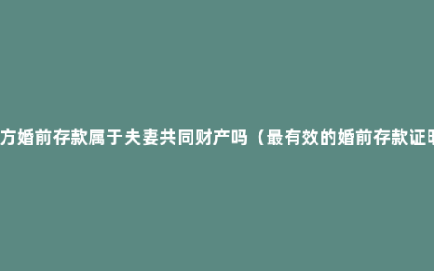 女方婚前存款属于夫妻共同财产吗（最有效的婚前存款证明）