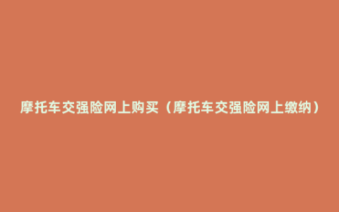摩托车交强险网上购买（摩托车交强险网上缴纳）