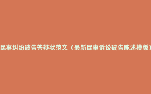民事纠纷被告答辩状范文（最新民事诉讼被告陈述模版）