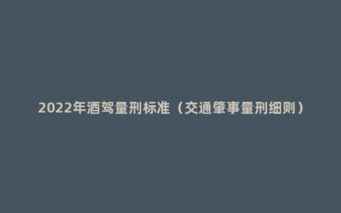 2022年酒驾量刑标准（交通肇事量刑细则）