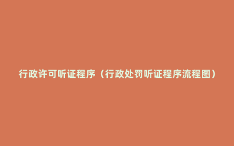 行政许可听证程序（行政处罚听证程序流程图）
