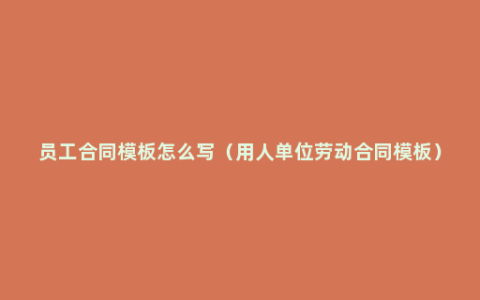 员工合同模板怎么写（用人单位劳动合同模板）