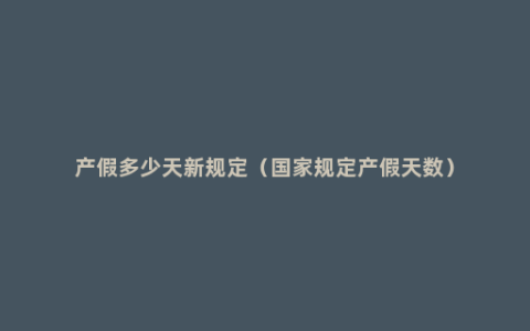 产假多少天新规定（国家规定产假天数）