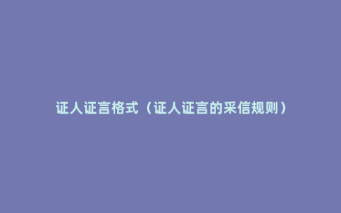 证人证言格式（证人证言的采信规则）