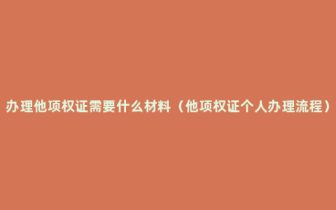 办理他项权证需要什么材料（他项权证个人办理流程）