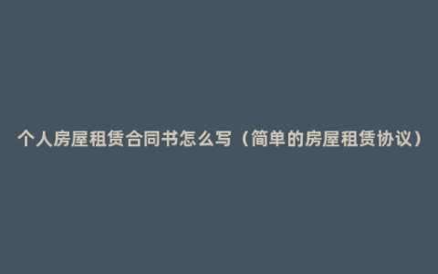 个人房屋租赁合同书怎么写（简单的房屋租赁协议）