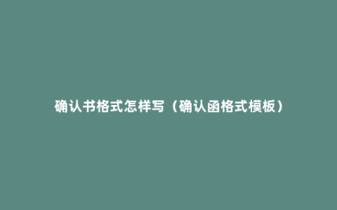 确认书格式怎样写（确认函格式模板）