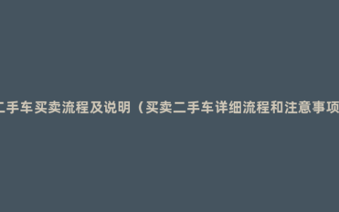 二手车买卖流程及说明（买卖二手车详细流程和注意事项）