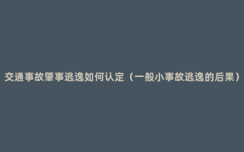 交通事故肇事逃逸如何认定（一般小事故逃逸的后果）