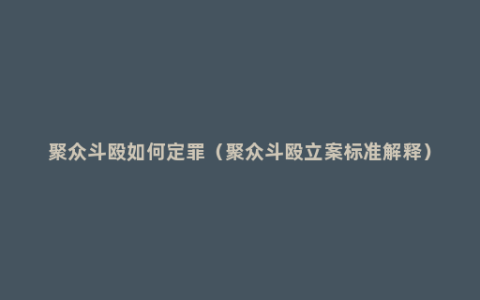聚众斗殴如何定罪（聚众斗殴立案标准解释）
