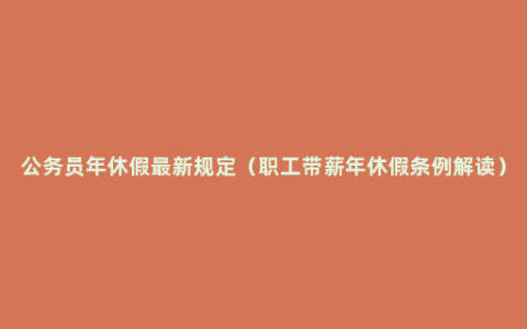 公务员年休假最新规定（职工带薪年休假条例解读）
