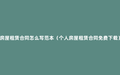 房屋租赁合同怎么写范本（个人房屋租赁合同免费下载）