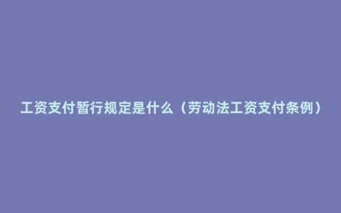 工资支付暂行规定是什么（劳动法工资支付条例）