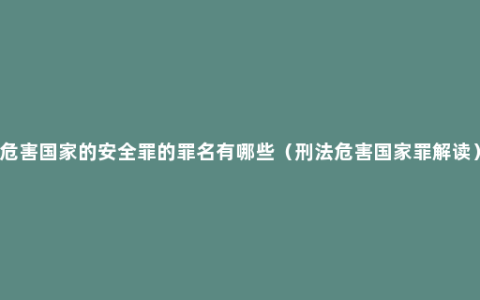 危害国家的安全罪的罪名有哪些（刑法危害国家罪解读）