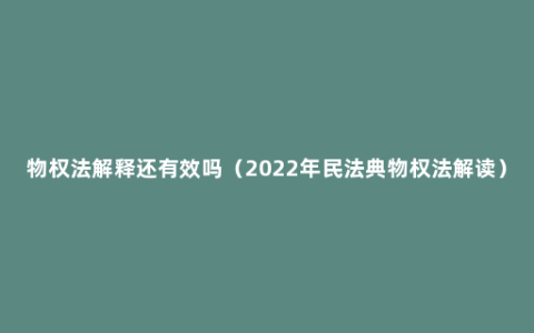 物权法解释还有效吗（2022年民法典物权法解读）