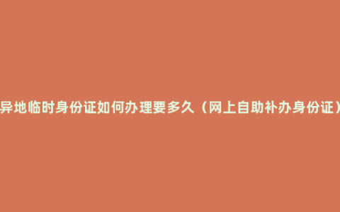 异地临时身份证如何办理要多久（网上自助补办身份证）
